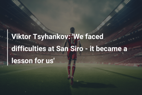 Viktor Tsyhankov: ‘We faced difficulties at San Siro – it became a lesson for us’