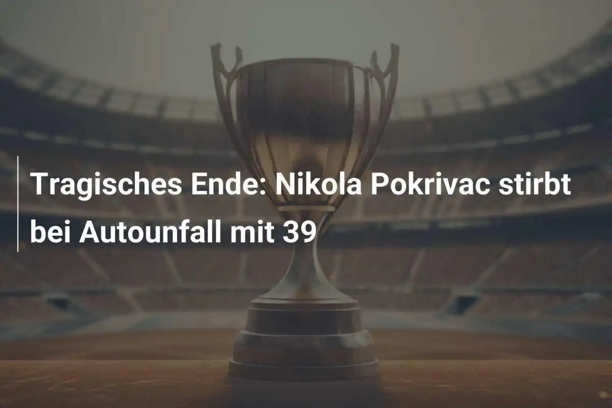 Tragisches Ende: Nikola Pokrivac stirbt bei Autounfall mit 39