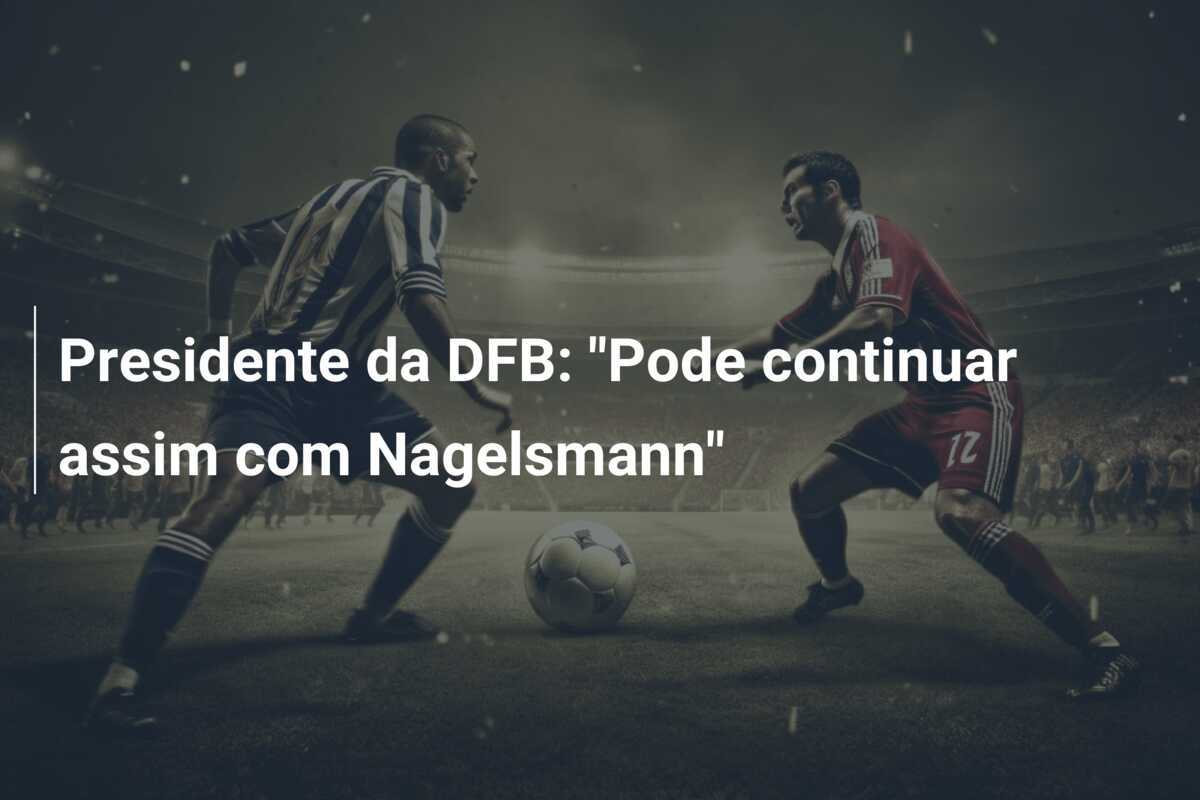 Presidente da DFB: "Pode continuar assim com Nagelsmann"