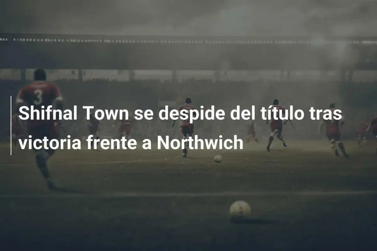 Shifnal Town se despide del título tras victoria frente a Northwich