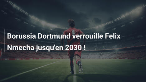 Borussia Dortmund verrouille Felix Nmecha jusqu'en 2030 !