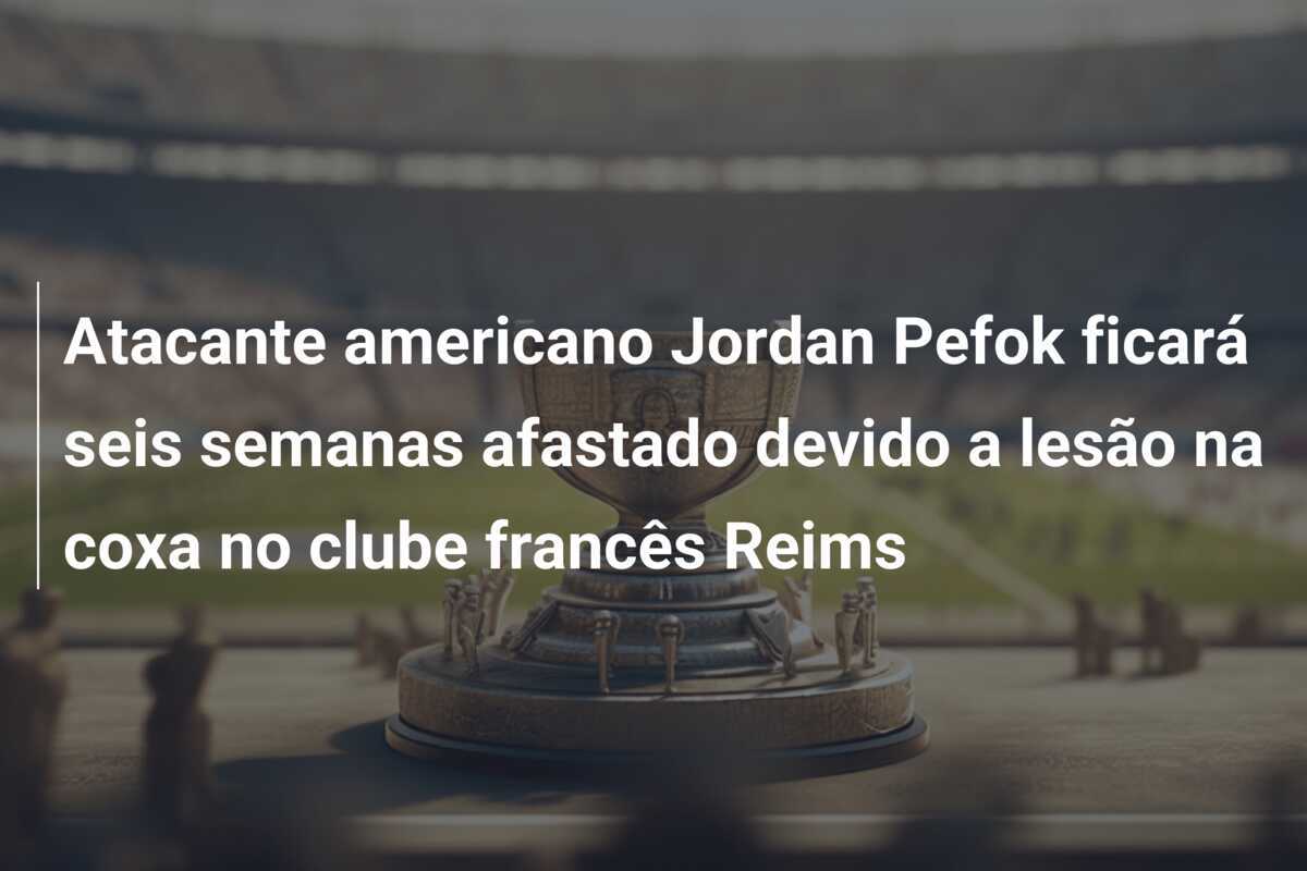 Atacante americano Jordan Pefok ficará seis semanas afastado devido a lesão na coxa no clube francês Reims