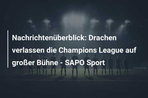 Nachrichtenüberblick: Drachen verlassen die Champions League auf großer Bühne – SAPO Sport