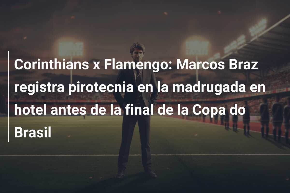 Corinthians x Flamengo: Marcos Braz registra pirotecnia en la madrugada en hotel antes de la final de la Copa do Brasil