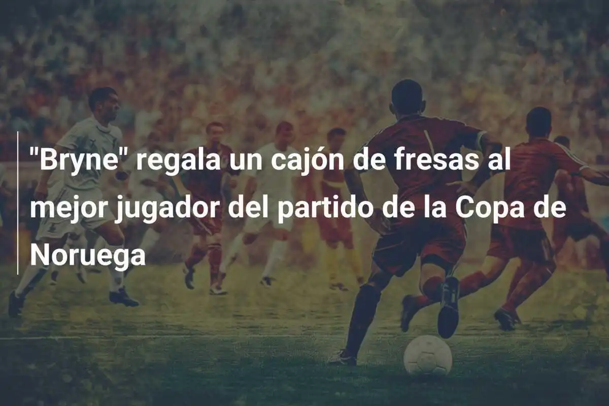 "Bryne" regala un cajón de fresas al mejor jugador del partido de la Copa de Noruega