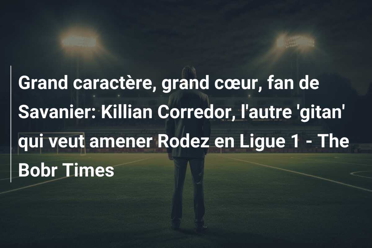 Grand caractère, grand cœur, fan de Savanier: Killian Corredor, l’autre ‘gitan’ qui veut amener Rodez en Ligue 1 – The Bobr Times