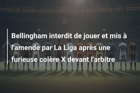 Bellingham interdit de jouer et mis à l’amende par La Liga après une furieuse colère X devant l’arbitre