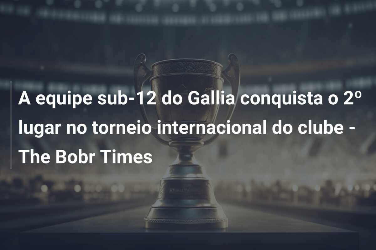 A equipe sub-12 do Gallia conquista o 2º lugar no torneio internacional do clube – The Bobr Times