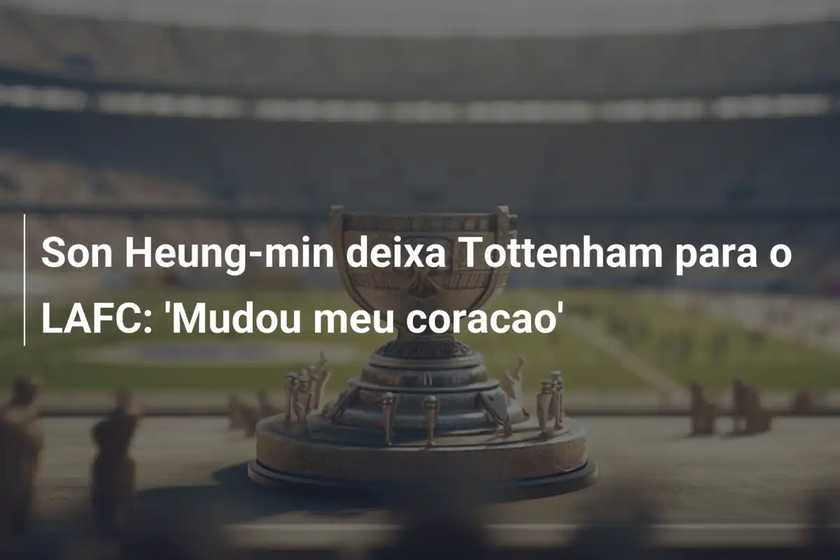 Son Heung-min deixa Tottenham para o LAFC: 'Mudou meu coracao'