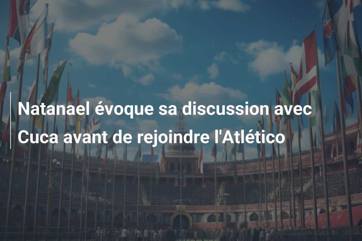 Natanael évoque sa discussion avec Cuca avant de rejoindre l'Atlético