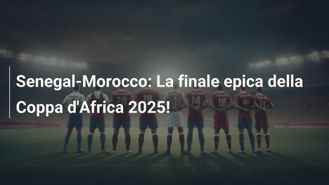 Senegal-Morocco: La finale epica della Coppa d'Africa 2025!