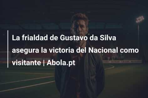 La frialdad de Gustavo da Silva asegura la victoria del Nacional como visitante | Abola.pt