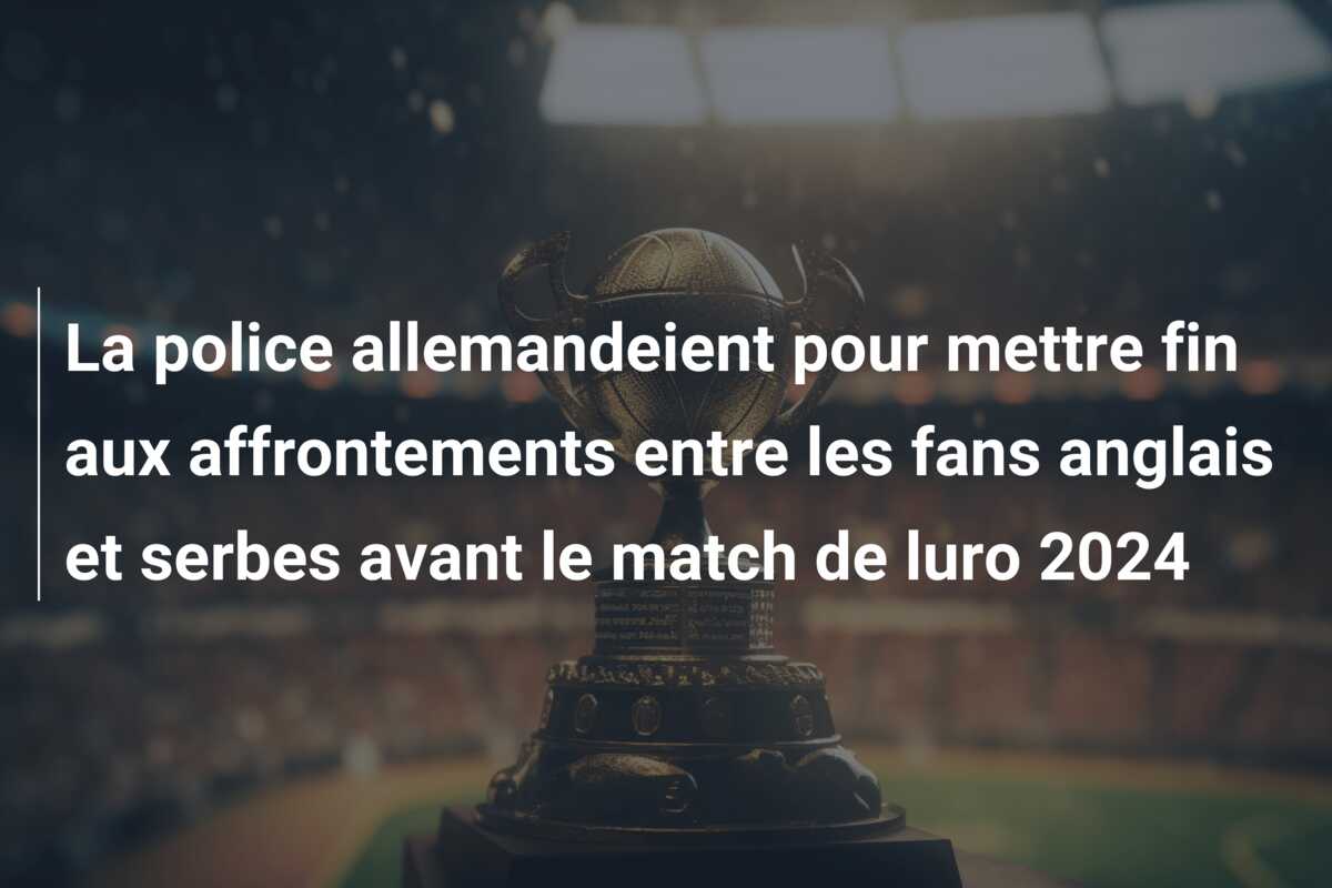 La police allemandeient pour mettre fin aux affrontements entre les fans anglais et serbes avant le match de luro 2024