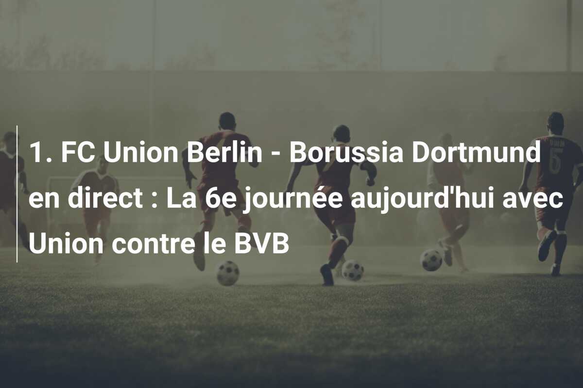 1. FC Union Berlin - Borussia Dortmund en direct : La 6e journée aujourd'hui avec Union contre le BVB