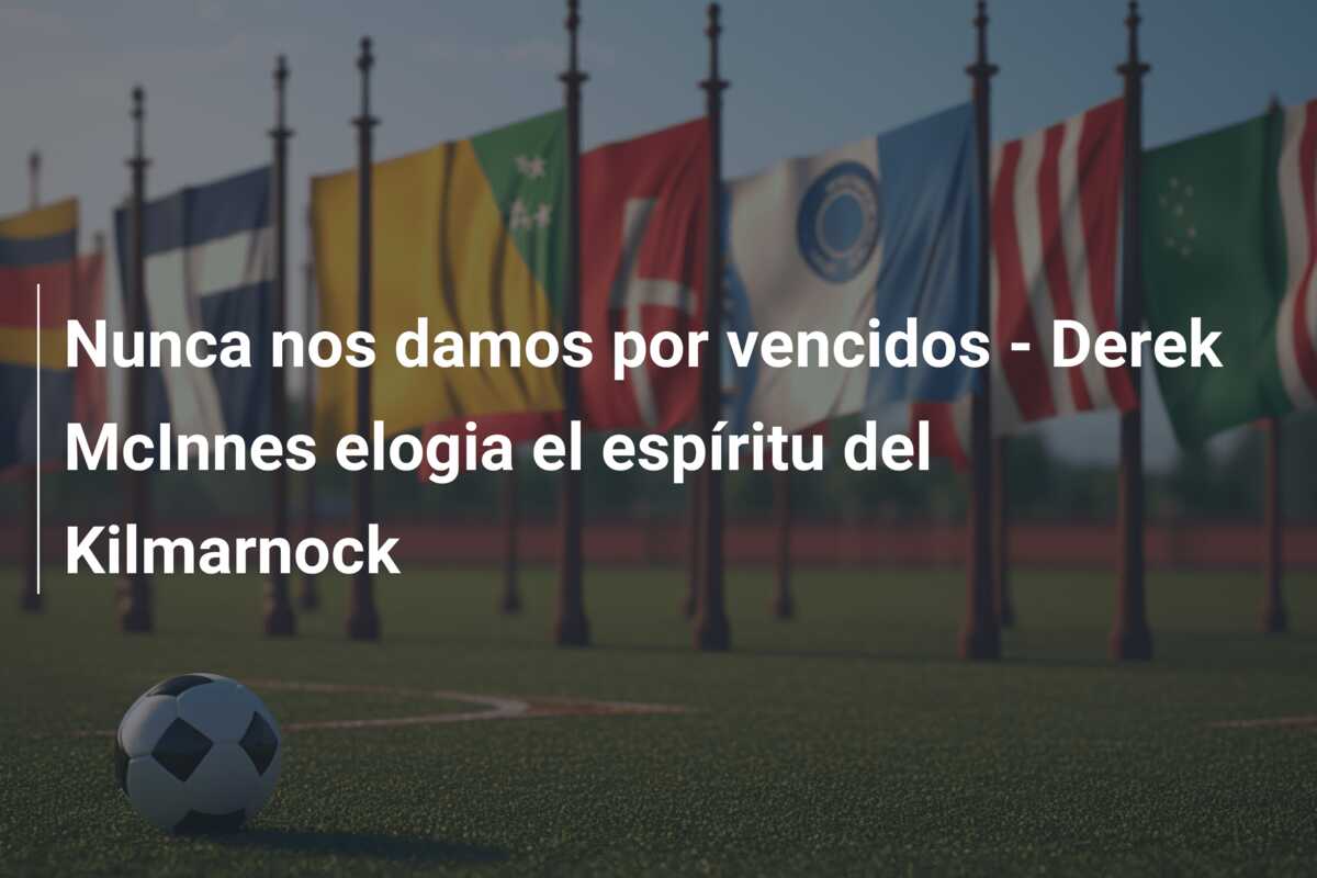 Nunca nos damos por vencidos – Derek McInnes elogia el espíritu del Kilmarnock