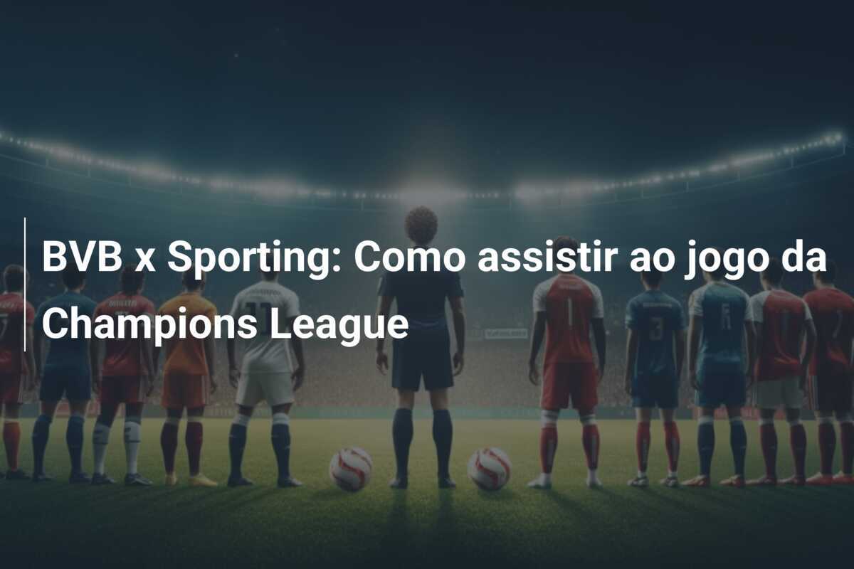 BVB x Sporting: Como assistir ao jogo da Champions League