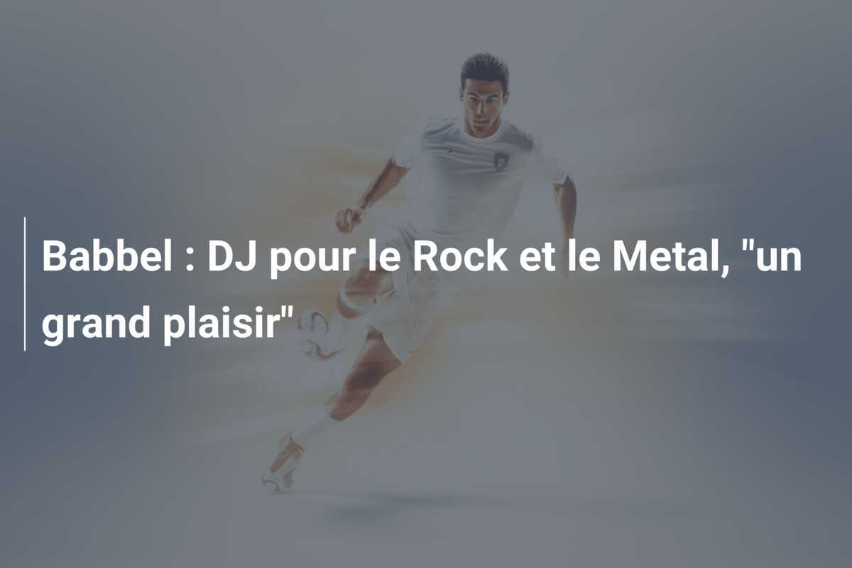 Babbel : DJ pour le Rock et le Metal, "un grand plaisir"