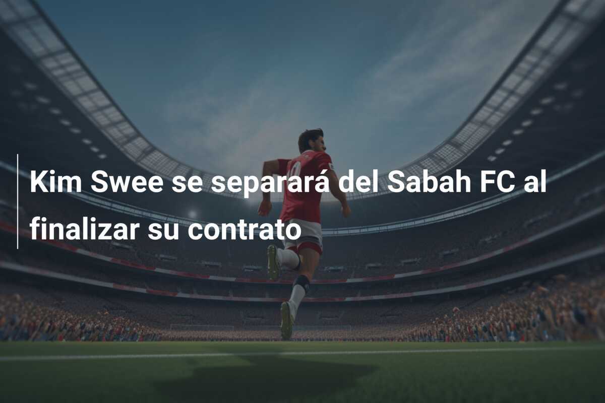 Kim Swee se separará del Sabah FC al finalizar su contrato