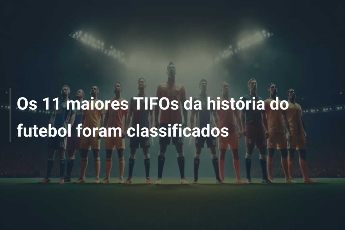 Os 11 maiores TIFOs da história do futebol foram classificados