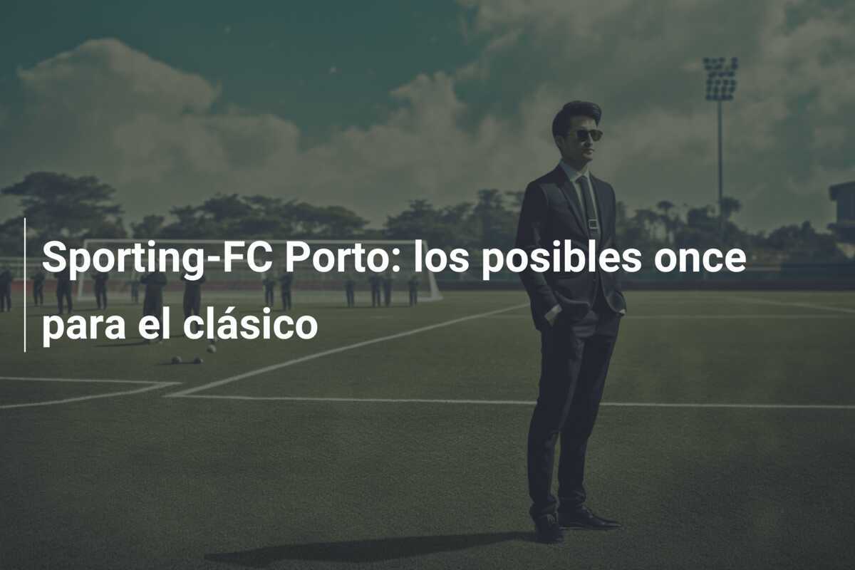 Sporting-FC Porto: los posibles once para el clásico