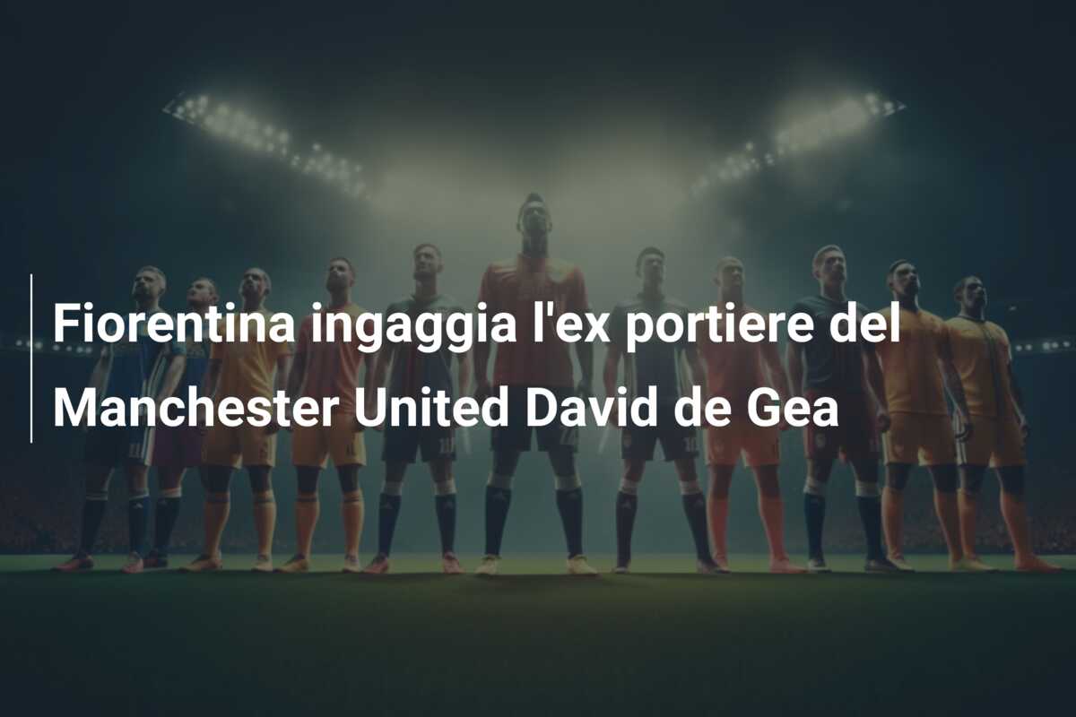 Fiorentina ingaggia l’ex portiere del Manchester United David de Gea