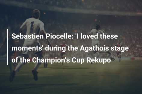 Sebastien Piocelle: ‘I loved these moments’ during the Agathois stage of the Champion’s Cup Rekupo