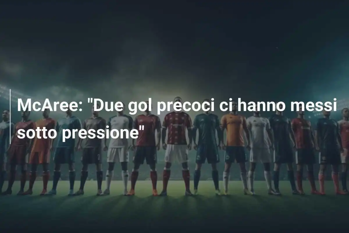 McAree: "Due gol precoci ci hanno messi sotto pressione"
