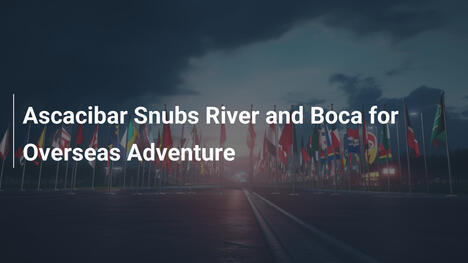 Ascacibar Snubs River and Boca for Overseas Adventure