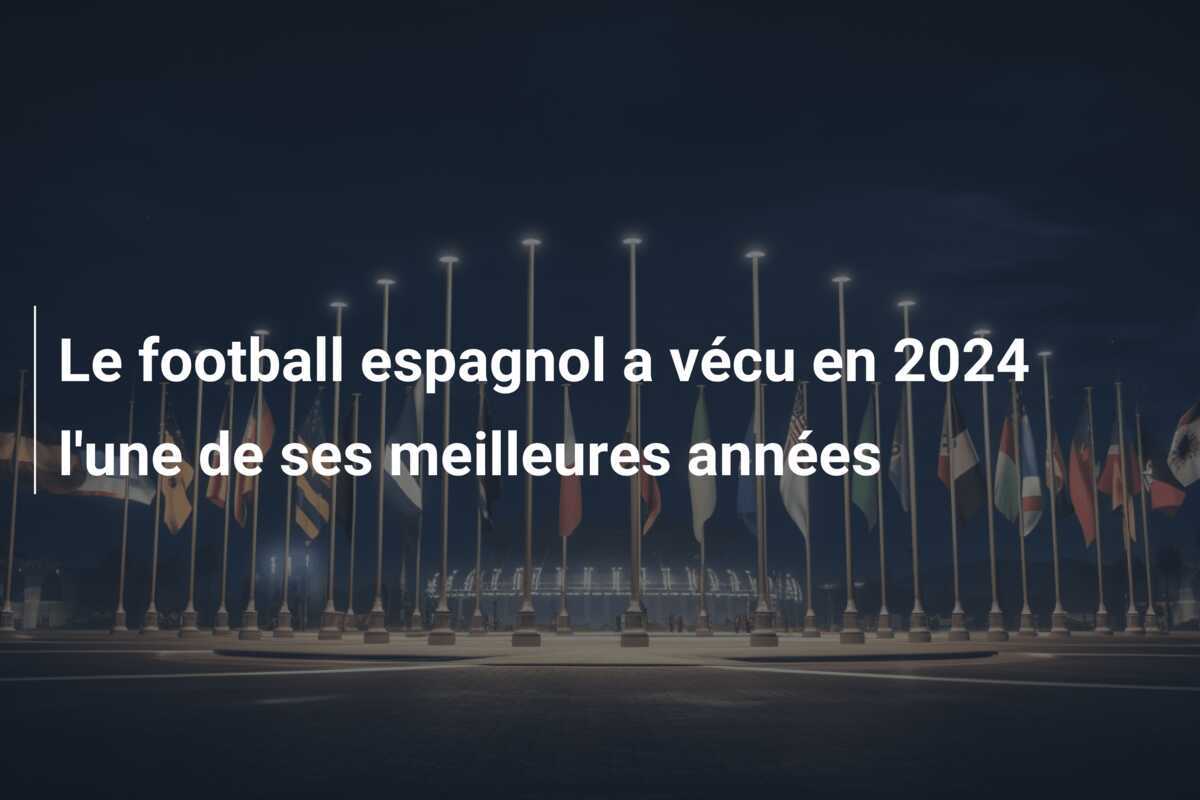 Le football espagnol a vécu en 2024 l'une de ses meilleures années