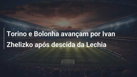 Torino e Bolonha avançam por Ivan Zhelizko após descida da Lechia