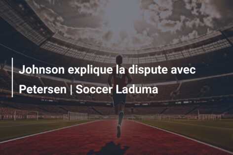 Johnson explique la dispute avec Petersen | Soccer Laduma