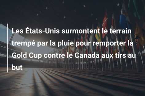 Les États-Unis surmontent le terrain trempé par la pluie pour remporter la Gold Cup contre le Canada aux tirs au but