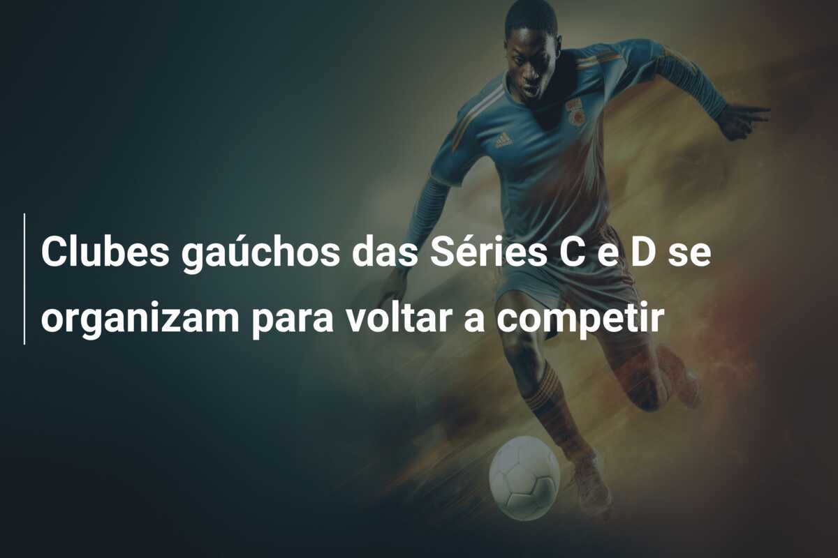Clubes gaúchos das Séries C e D se organizam para voltar a competir