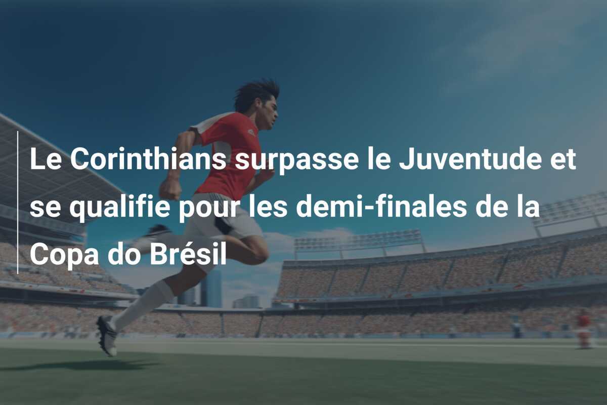 Le Corinthians surpasse le Juventude et se qualifie pour les demi-finales de la Copa do Brésil