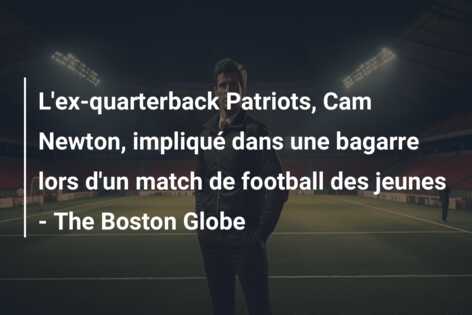 L’ex-quarterback Patriots, Cam Newton, impliqué dans une bagarre lors d’un match de football des jeunes – The Boston Globe