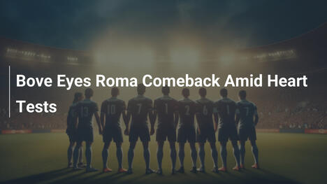 Bove zielt auf Roma-Comeback ab – trotz Herztests