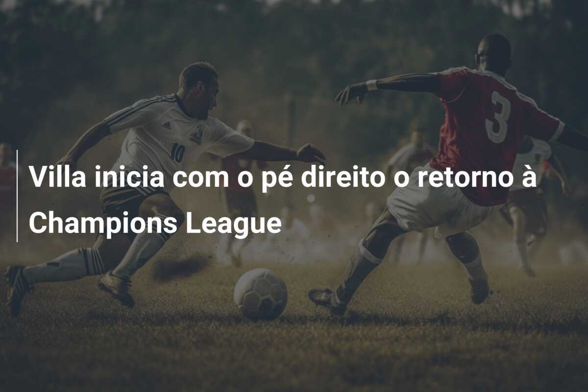 Villa inicia com o pé direito o retorno à Champions League