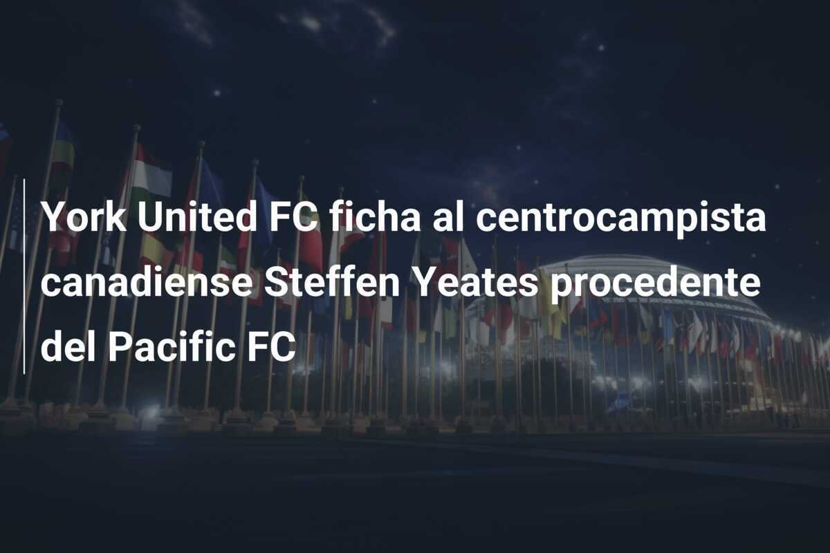 York United FC ficha al centrocampista canadiense Steffen Yeates procedente del Pacific FC