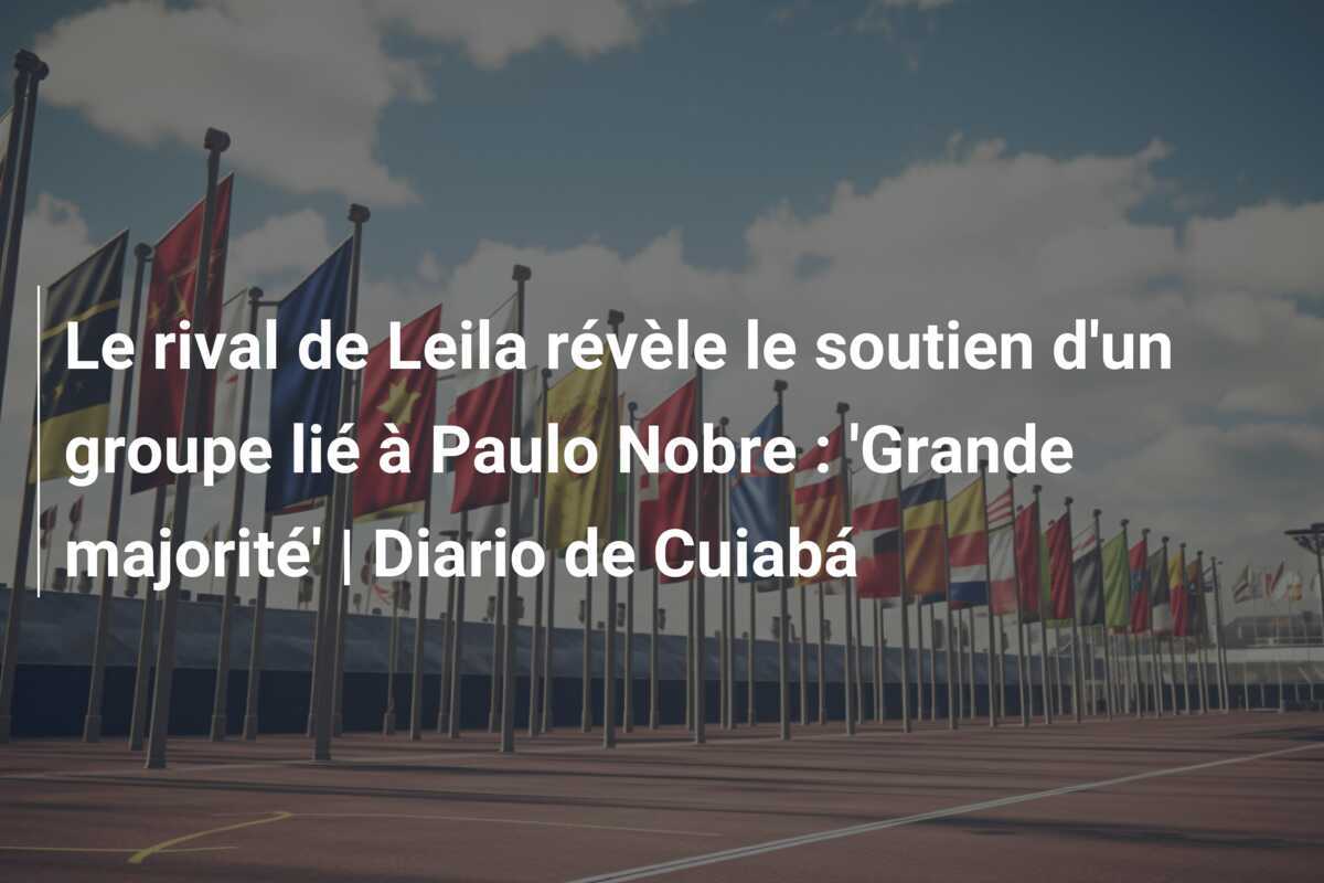 Le rival de Leila révèle le soutien d'un groupe lié à Paulo Nobre : 'Grande majorité' | Diario de Cuiabá