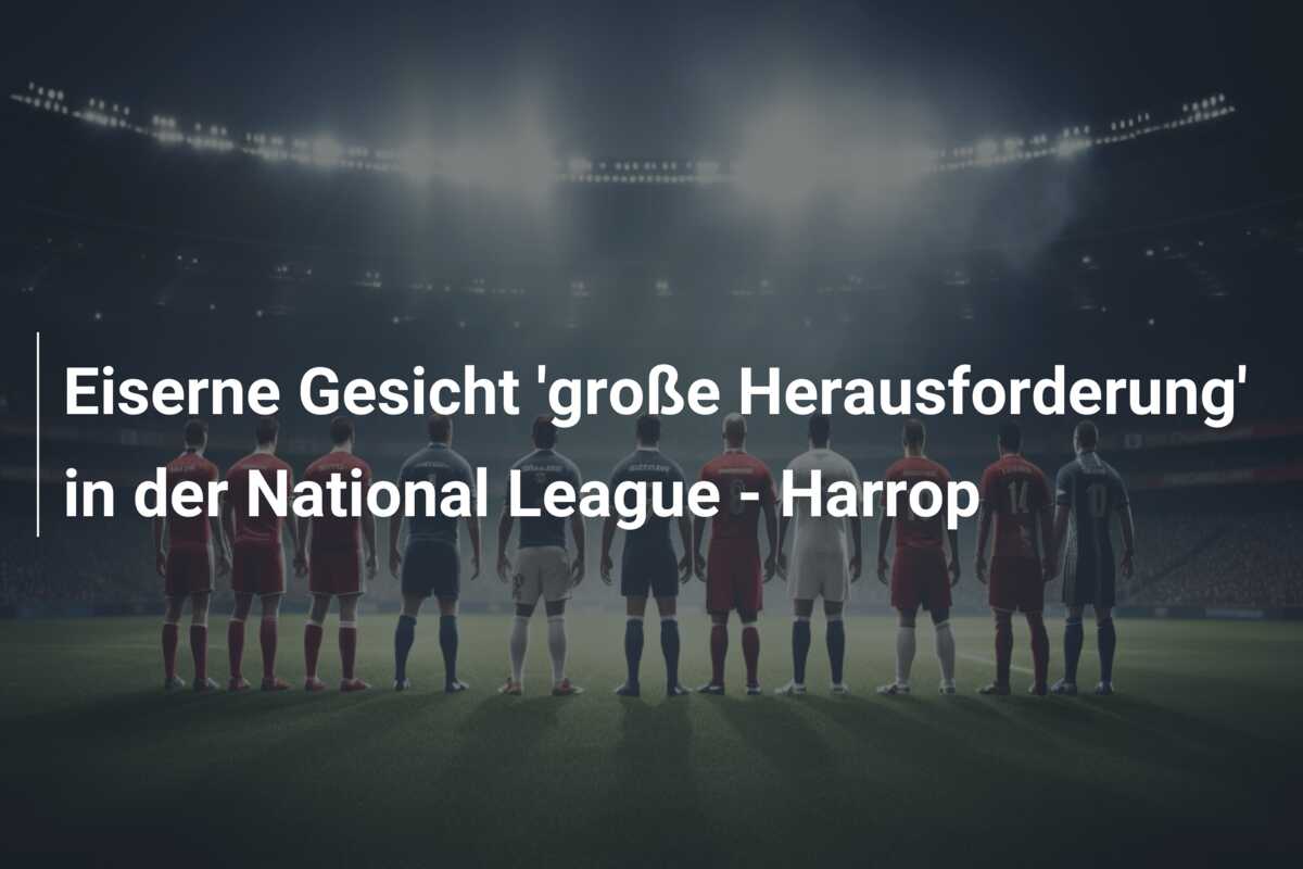 Eiserne Gesicht ‘große Herausforderung’ in der National League – Harrop