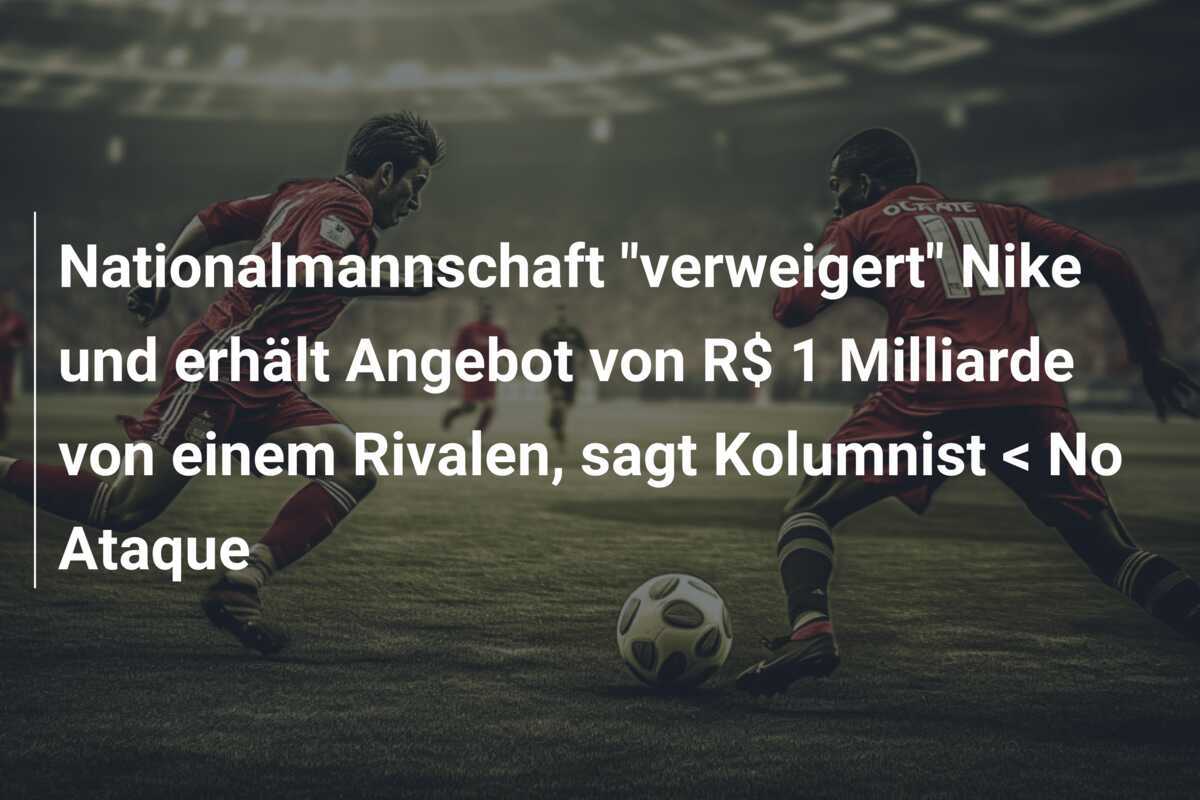 Nationalmannschaft "verweigert" Nike und erhält Angebot von R$ 1 Milliarde von einem Rivalen, sagt Kolumnist < No Ataque