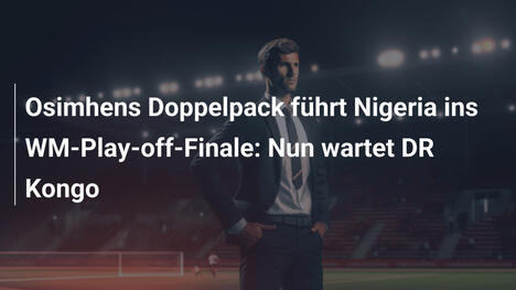 Osimhens Doppelpack führt Nigeria ins WM-Play-off-Finale: Nun wartet DR Kongo