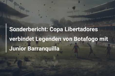 Sonderbericht: Copa Libertadores verbindet Legenden von Botafogo mit Junior Barranquilla