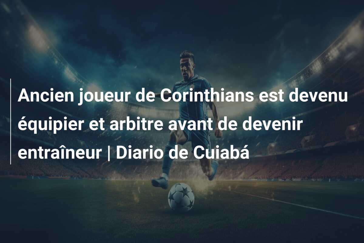 Ancien joueur de Corinthians est devenu équipier et arbitre avant de devenir entraîneur | Diario de Cuiabá