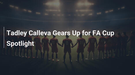 Tadley Calleva pronta a brillare sotto i riflettori della FA Cup