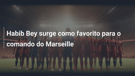 Habib Bey surge como favorito para o comando do Marseille
