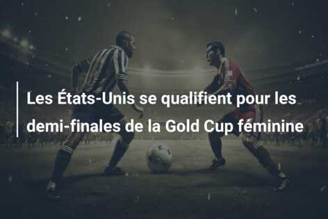 Les États-Unis se qualifient pour les demi-finales de la Gold Cup féminine