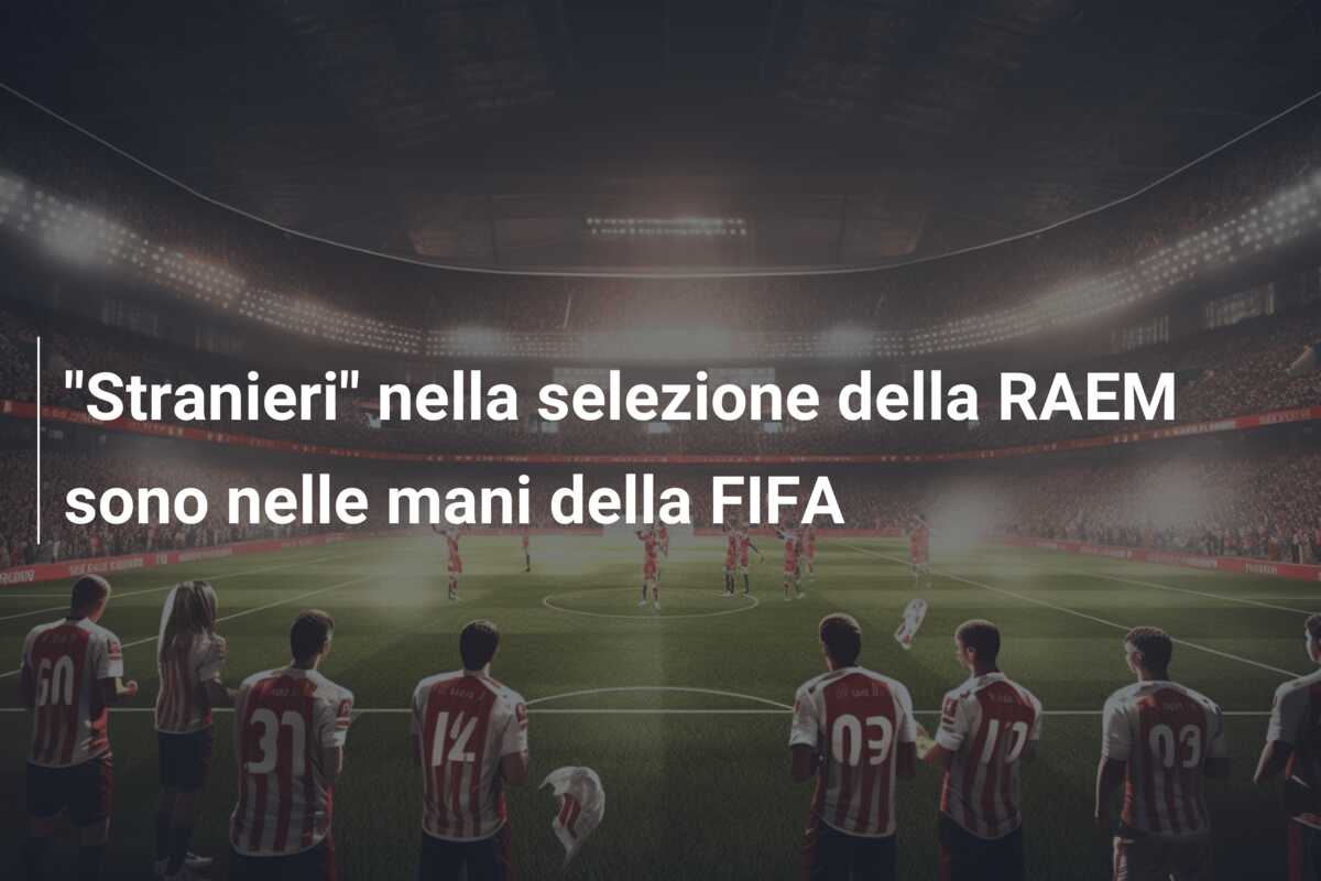 “Stranieri” nella selezione della RAEM sono nelle mani della FIFA