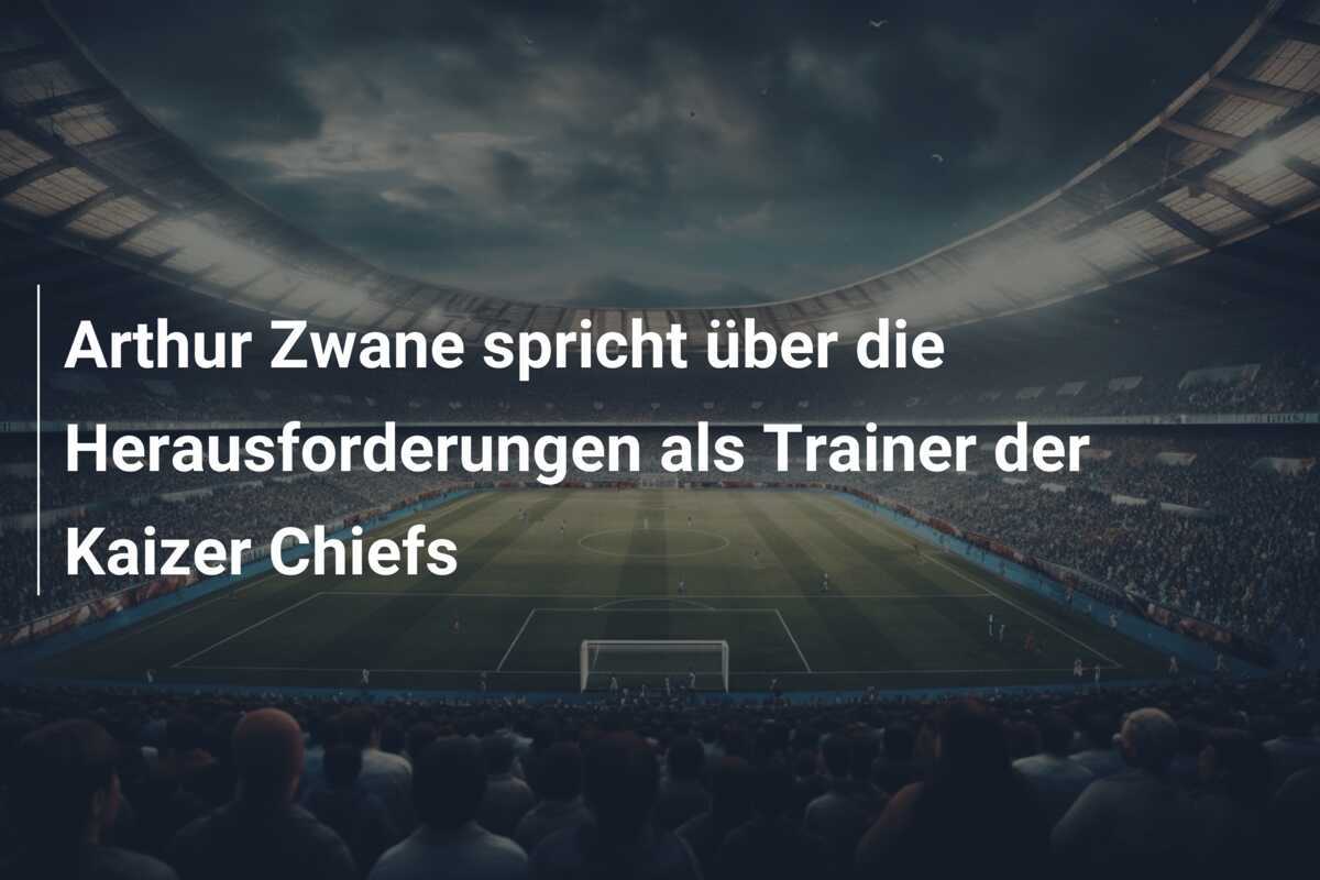 Arthur Zwane spricht über die Herausforderungen als Trainer der Kaizer Chiefs