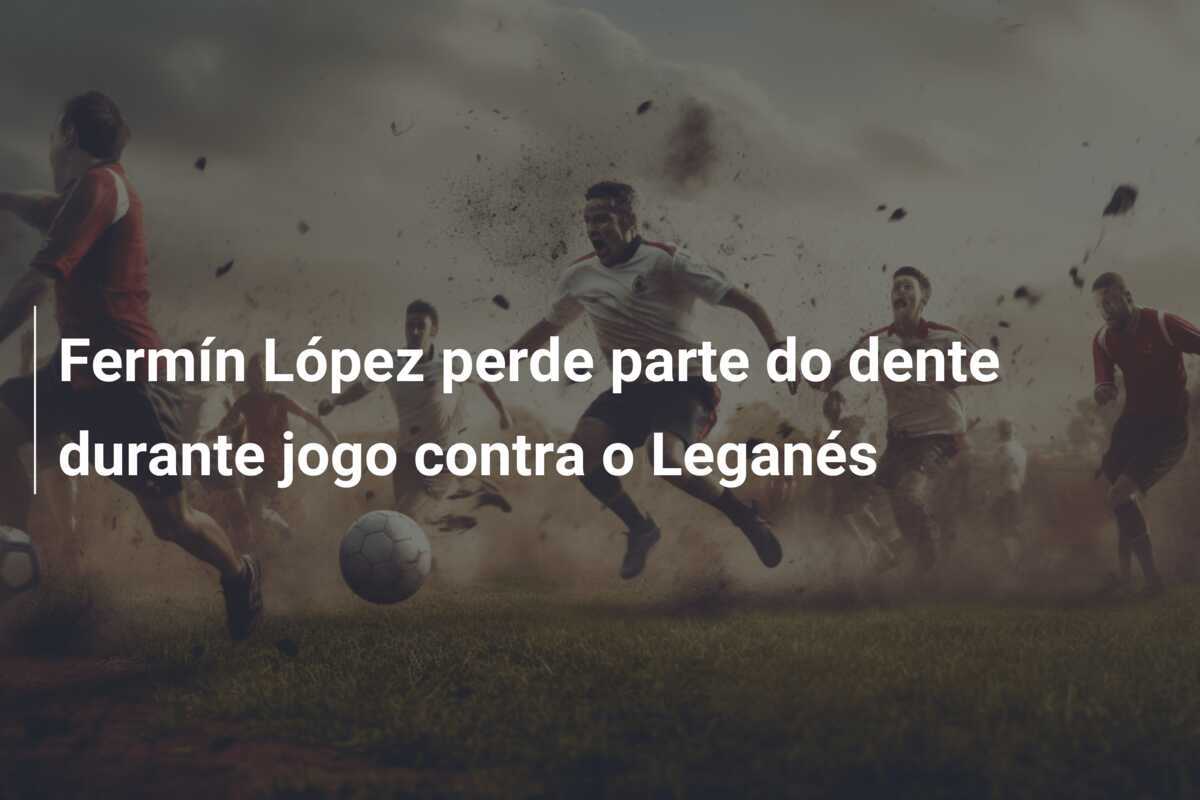 Fermín López perde parte do dente durante jogo contra o Leganés